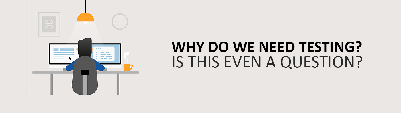 Why do we need testing? Is this even a question?