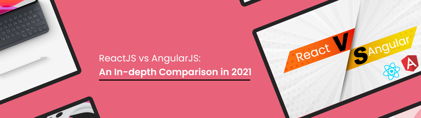 ReactJS vs AngularJS: An In-depth Comparison in 2021